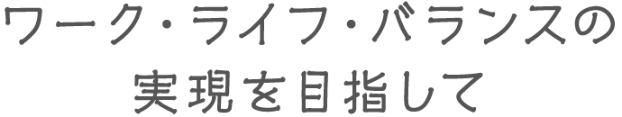 ワーク・ライフ・バランスの実現を目指して